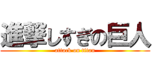 進撃しすぎの巨人 (attack on titan)