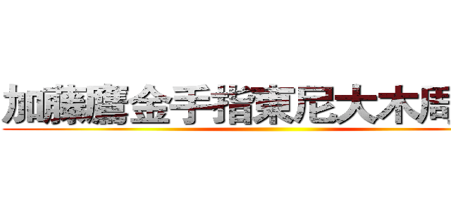 加藤鷹金手指東尼大木周杰倫 ()