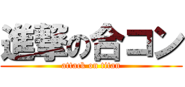 進撃の合コン (attack on titan)