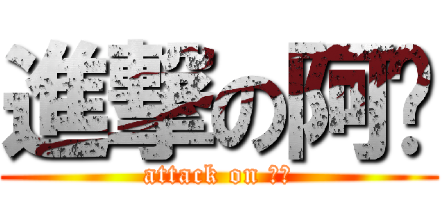 進撃の阿彥 (attack on 阿彥)