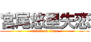 宮尾悠里失恋 (attack on titan)