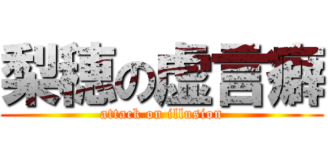 梨穂の虚言癖 (attack on illusion)