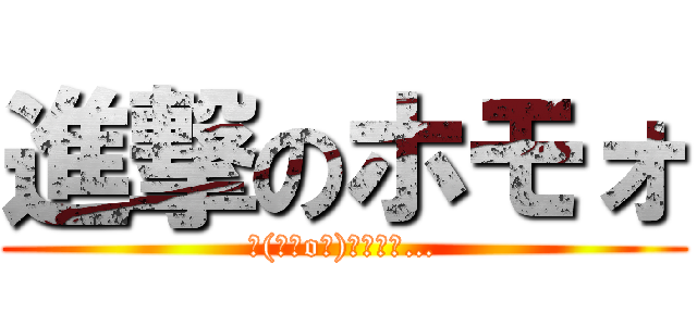 進撃のホモォ (┌(┌＾o＾)┐ホモォ…)