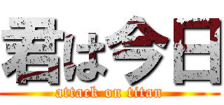 君は今日 (attack on titan)