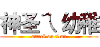 神圣ㄟ 幼稚 (attack on titan)