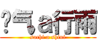 煞气ａ行雨 (sachi a shiui)