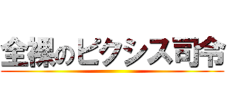 全裸のピクシス司令 ()