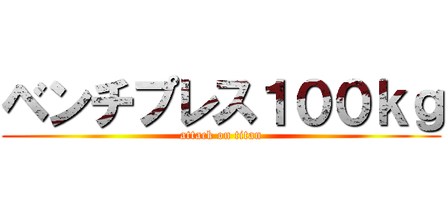 ベンチプレス１００ｋｇ (attack on titan)