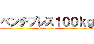 ベンチプレス１００ｋｇ (attack on titan)