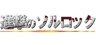 進撃のソルロック (attack on sun)