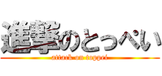 進撃のとっぺい (attack on toppei)
