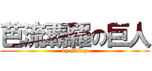 芭流覇羅の巨人 (by Mikey)