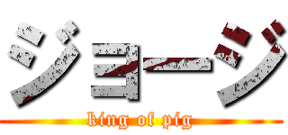 ジョージ (king of pig)