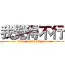 我覺得不行 (I do not think so)