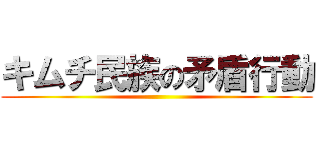 キムチ民族の矛盾行動 ()