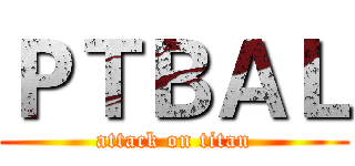 ＰＴＢＡＬ (attack on titan)