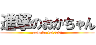 進撃のおかちゃん (nameko daisuki)