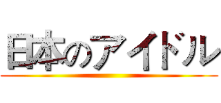 日本のアイドル ()