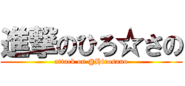 進撃のひろ☆さの (attack on @Hirosano)
