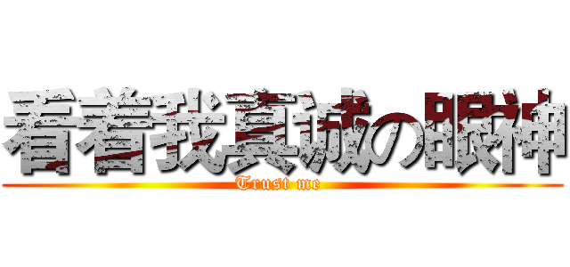 看着我真诚の眼神 (Trust me )