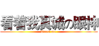 看着我真诚の眼神 (Trust me )