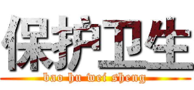 保护卫生 (bao hu wei sheng)