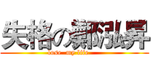 失格の鄭泓昇 (lose  my life     )