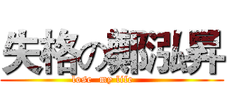 失格の鄭泓昇 (lose  my life     )