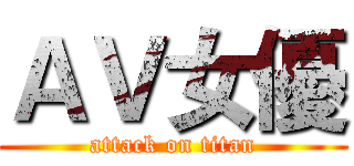 ＡＶ女優 (attack on titan)
