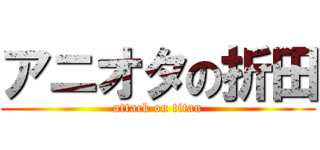 アニオタの折田 (attack on titan)