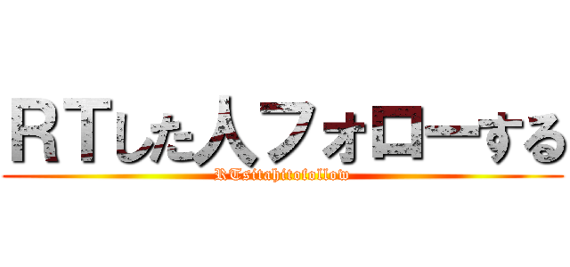 ＲＴした人フォローする (RTsitahitofollow)