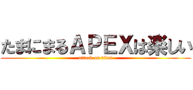 たまにまるＡＰＥＸは楽しい (attack on titan)