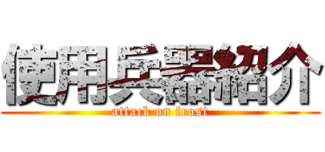 使用兵器紹介 (attack on frost)