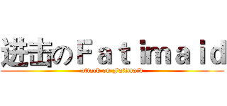 进击のＦａｔｉｍａｉｄ (attack on Fatimaid)