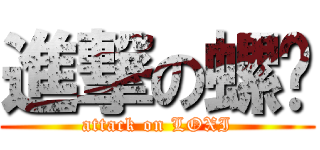 進撃の螺丝 (attack on LOXI)