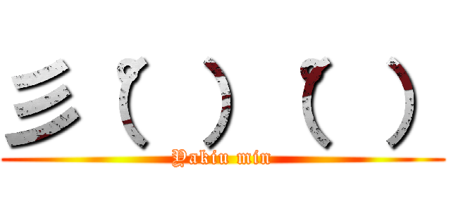 彡（°）（°） (Yakiu min)