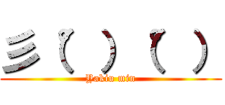 彡（°）（°） (Yakiu min)