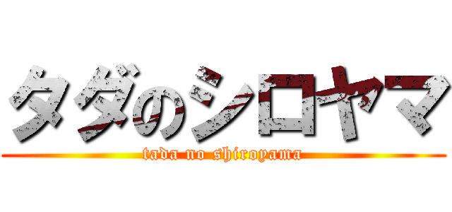 タダのシロヤマ (tada no shiroyama)