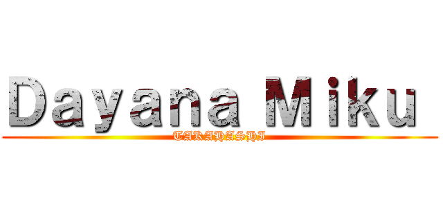 Ｄａｙａｎａ Ｍｉｋｕ  (TAKAHASHI)
