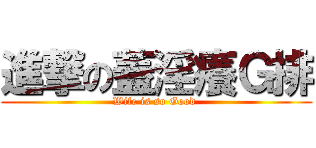 進撃の蓋淫癢Ｇ排 (Wife is so Good )