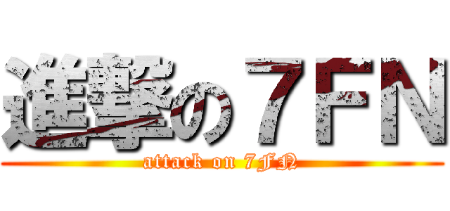 進撃の７ＦＮ (attack on 7FN)
