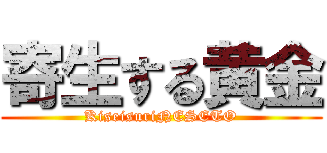 寄生する黄金 (KiseisuriNESETO)