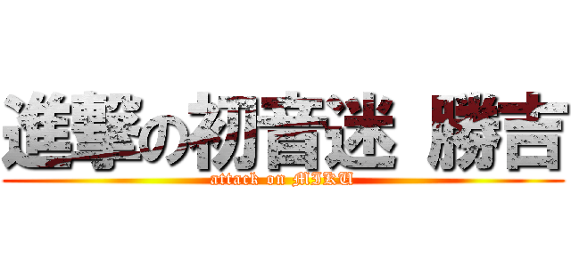 進撃の初音迷 勝吉 (attack on MIKU)
