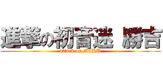 進撃の初音迷 勝吉 (attack on MIKU)