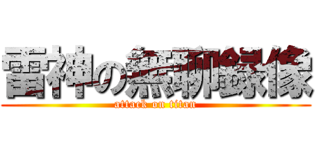 雷神の無聊録像 (attack on titan)