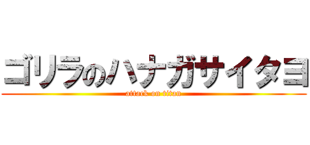 ゴリラのハナガサイタヨ (attack on titan)