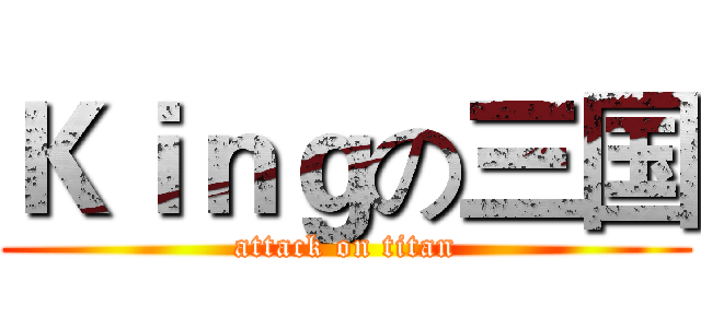 Ｋｉｎｇの三国 (attack on titan)
