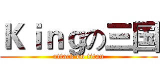 Ｋｉｎｇの三国 (attack on titan)