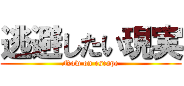 逃避したい現実 (Now on escape)