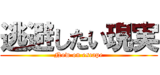 逃避したい現実 (Now on escape)